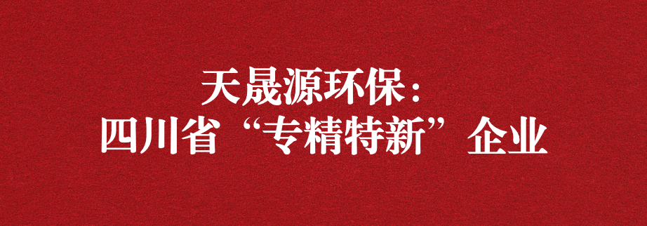 喜訊！天晟源環(huán)保成功通過“四川省專精特新企業(yè)”認(rèn)定
